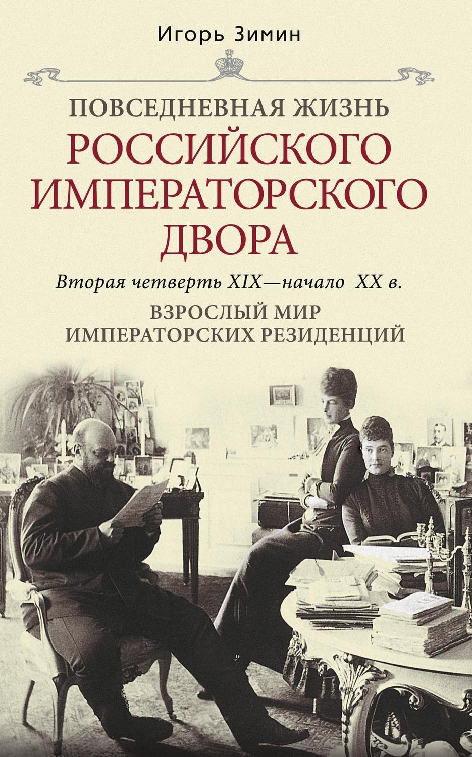 Игорь Зимин книга Взрослый мир императорских резиденций. Вторая четверть  XIX – начало XX в. – скачать fb2, epub, pdf бесплатно – Альдебаран, серия  Повседневная жизнь Российского императорского двора