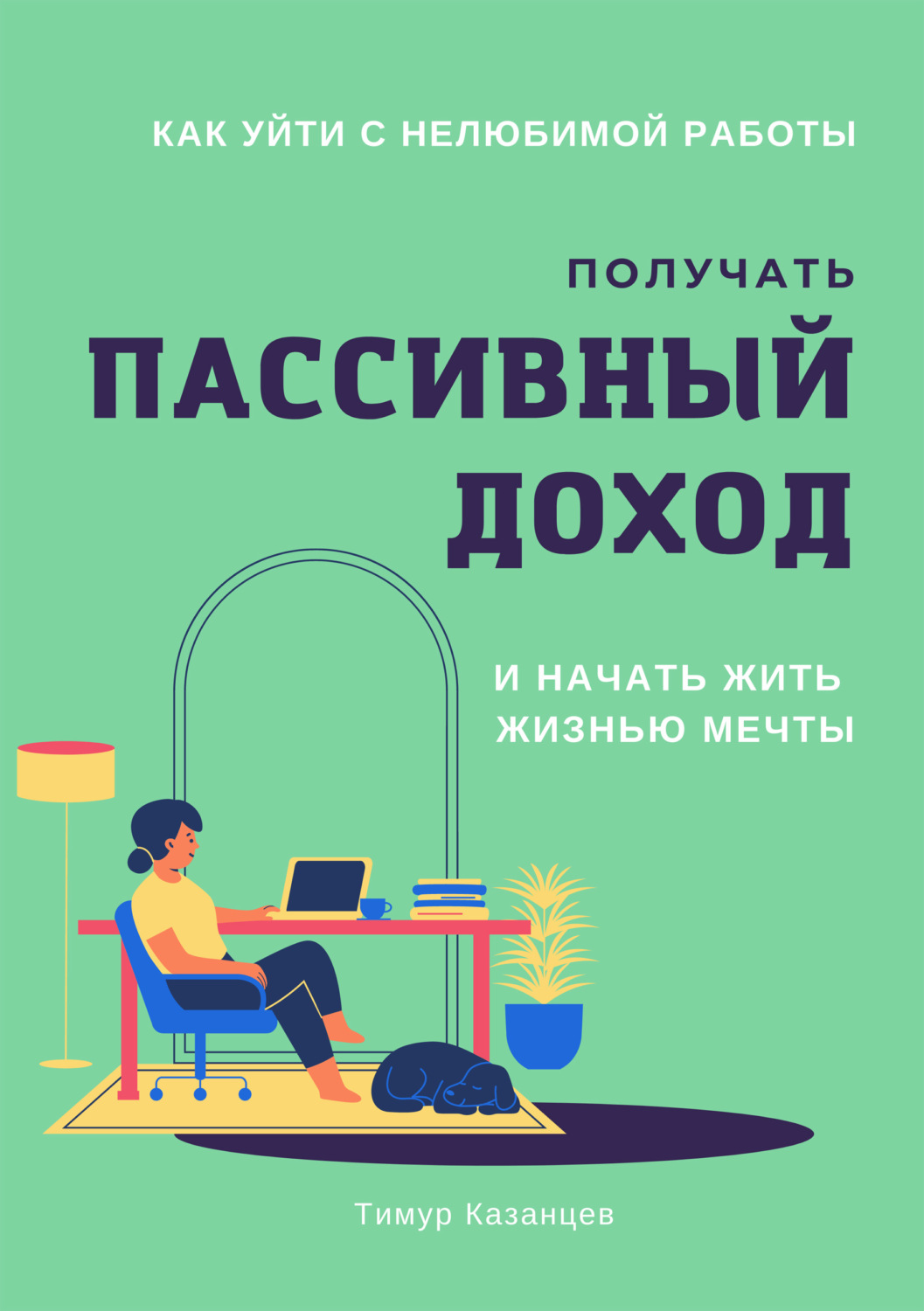 Цитаты из книги «Как уйти с нелюбимой работы, получать пассивный доход и  начать жить жизнью мечты» Тимур Казанцев