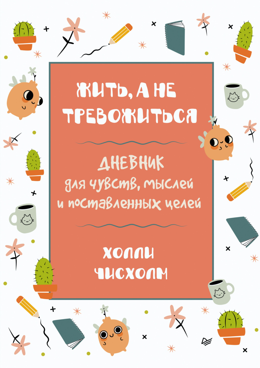 Холли Чисхолм, книга Жить, а не тревожиться. Дневник для чувств, мыслей и  поставленных целей – скачать в pdf – Альдебаран, серия Сам себе психолог  (Питер)