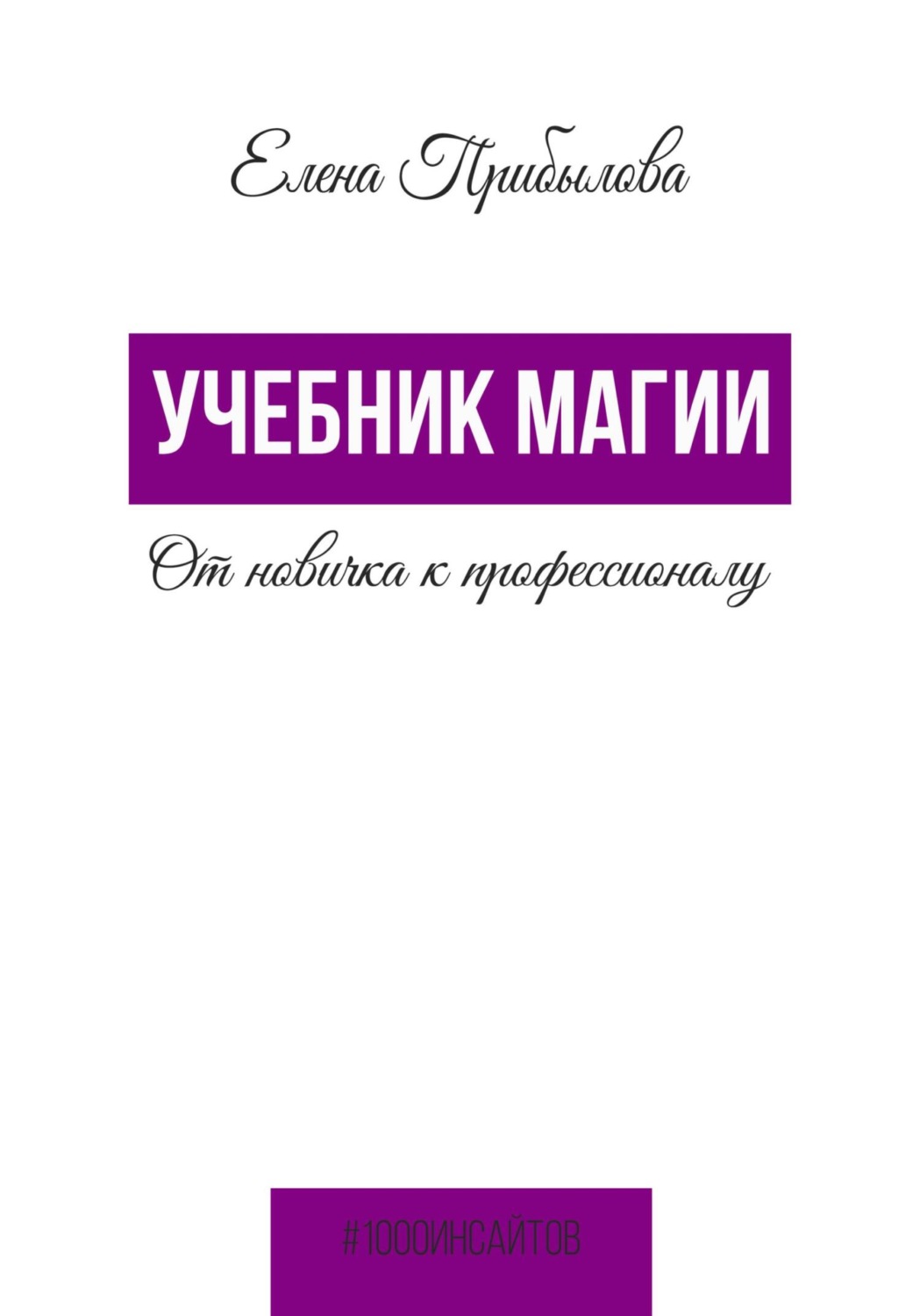 Елена Михайловна Прибылова книга Учебник Магии. От новичка к профессионалу  – скачать fb2, epub, pdf бесплатно – Альдебаран, серия 1000 инсайтов