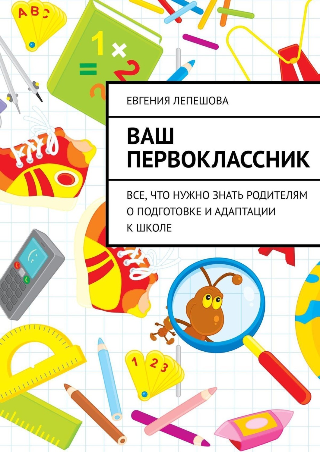 Цитаты из книги «Ваш первоклассник. Все, что нужно знать родителям о  подготовке и адаптации к школе» Евгении Лепешовой – Литрес