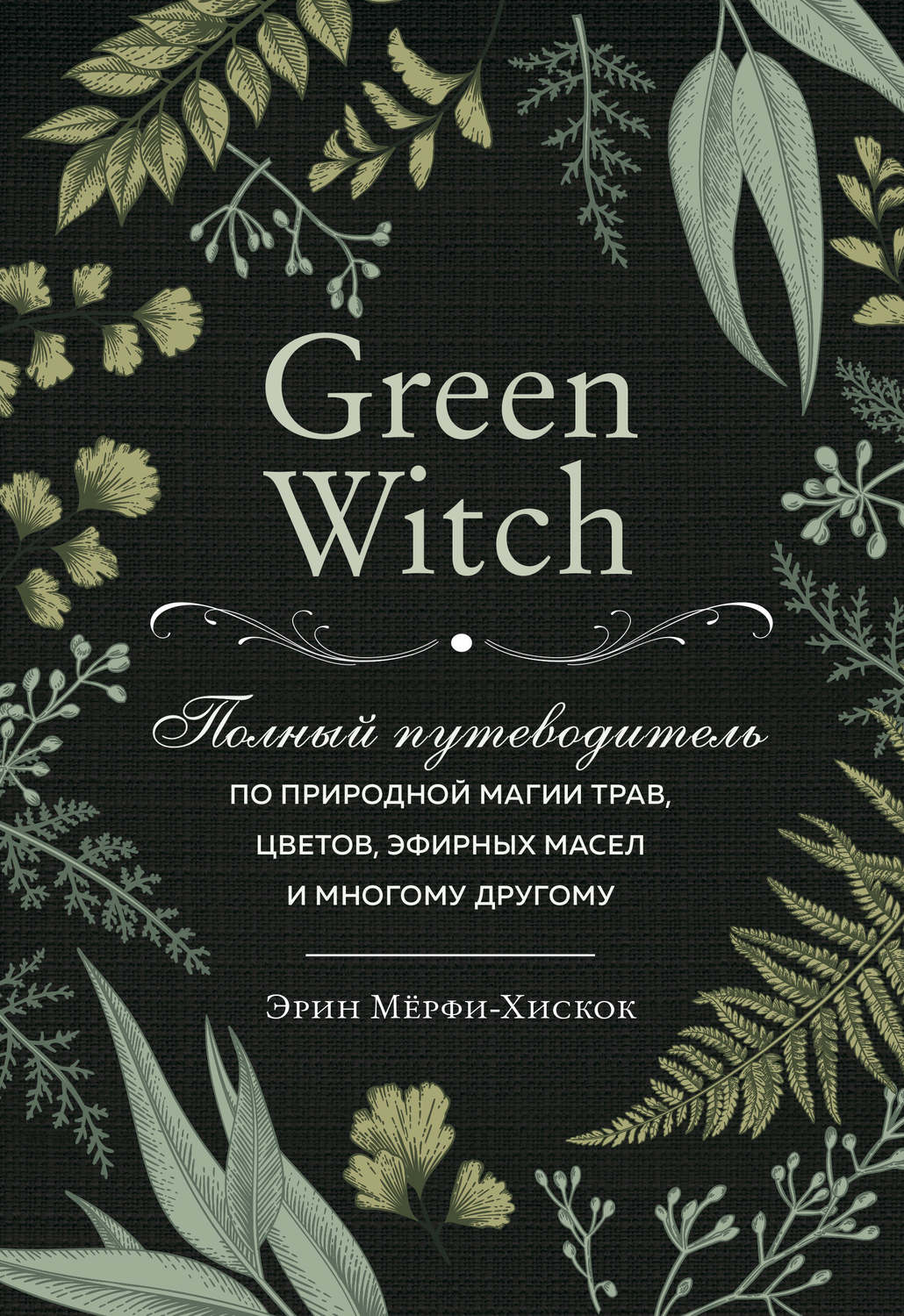 Green Witch. Полный путеводитель по природной магии трав, цветов, эфирных масел и многому другому